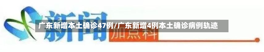 广东新增本土确诊47例/广东新增4例本土确诊病例轨迹