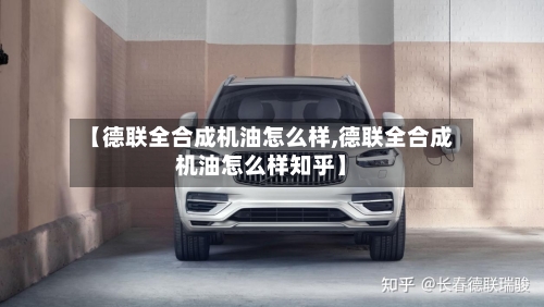 【德联全合成机油怎么样,德联全合成机油怎么样知乎】