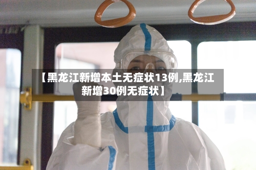 【黑龙江新增本土无症状13例,黑龙江新增30例无症状】-第3张图片