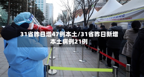 31省昨日增47例本土/31省昨日新增本土病例21例