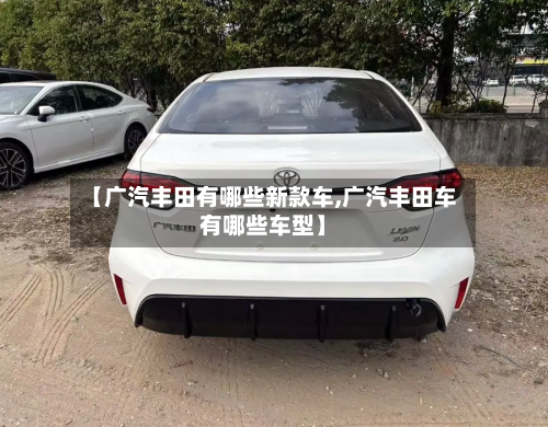 【广汽丰田有哪些新款车,广汽丰田车有哪些车型】
