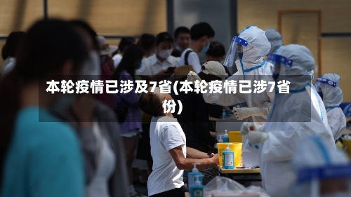 本轮疫情已涉及7省(本轮疫情已涉7省份)