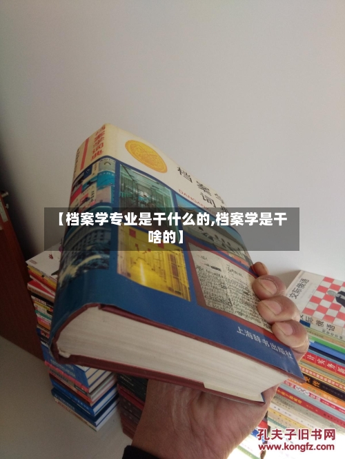 【档案学专业是干什么的,档案学是干啥的】-第3张图片