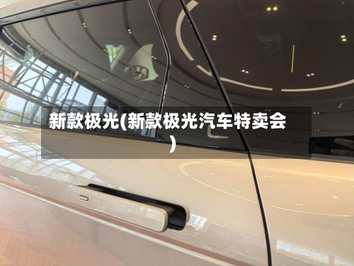 新款极光(新款极光汽车特卖会)-第2张图片