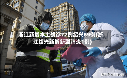 浙江新增本土确诊77例绍兴69例(浙江绍兴新增新型肺炎1例)
