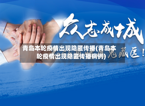 青岛本轮疫情出现隐匿传播(青岛本轮疫情出现隐匿传播病例)