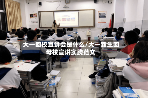 大一回校宣讲会是什么/大一新生回母校宣讲实践范文-第3张图片