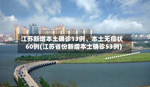 江苏新增本土确诊13例	、本土无症状60例(江苏省份新增本土确诊53例)-第3张图片
