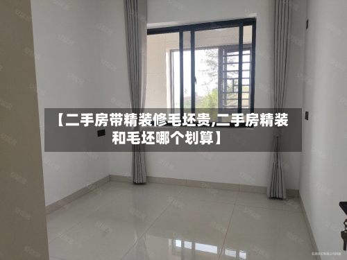 【二手房带精装修毛坯贵,二手房精装和毛坯哪个划算】-第2张图片