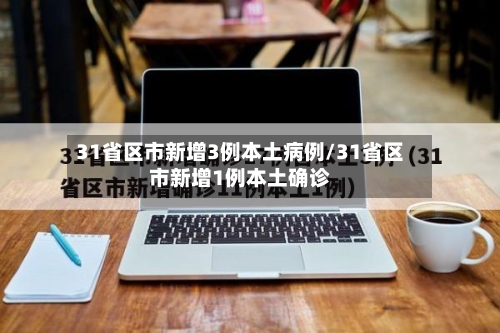 31省区市新增3例本土病例/31省区市新增1例本土确诊