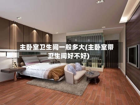 主卧室卫生间一般多大(主卧室带卫生间好不好)-第2张图片