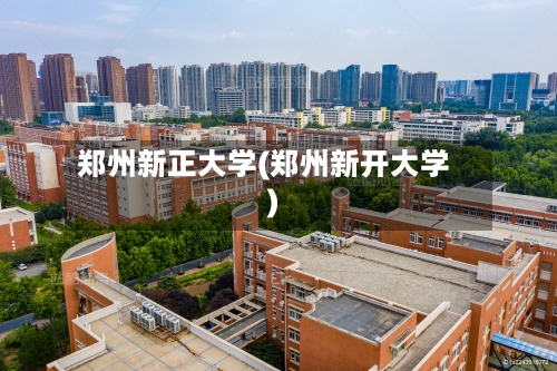 郑州新正大学(郑州新开大学)-第2张图片