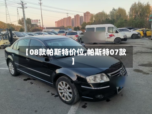【08款帕斯特价位,帕斯特07款】