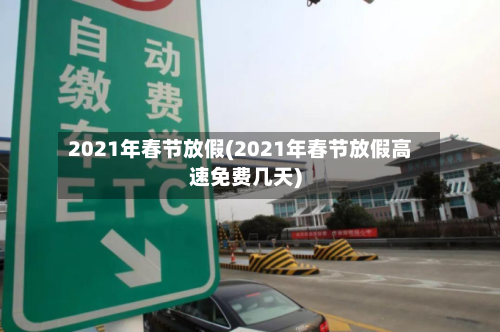 2021年春节放假(2021年春节放假高速免费几天)