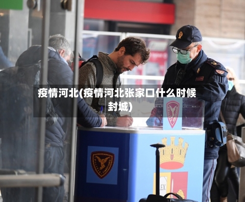 疫情河北(疫情河北张家口什么时候封城)