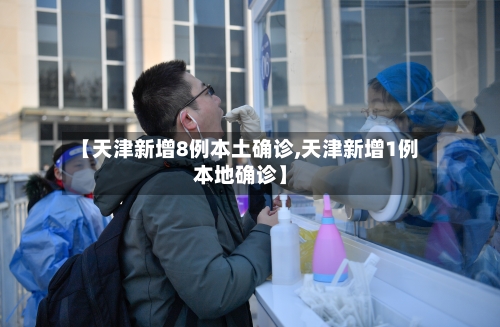 【天津新增8例本土确诊,天津新增1例本地确诊】-第3张图片