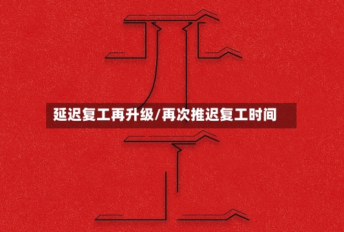 延迟复工再升级/再次推迟复工时间-第3张图片