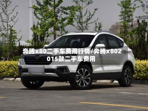 奔腾x80二手车费用行情/奔腾x802015款二手车费用-第2张图片