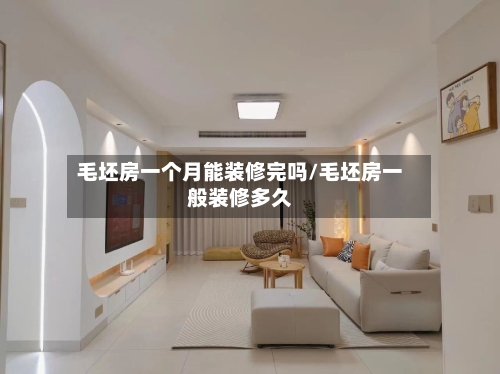 毛坯房一个月能装修完吗/毛坯房一般装修多久-第3张图片