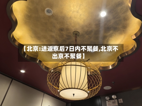 【北京:进返京后7日内不聚餐,北京不出京不聚餐】-第3张图片