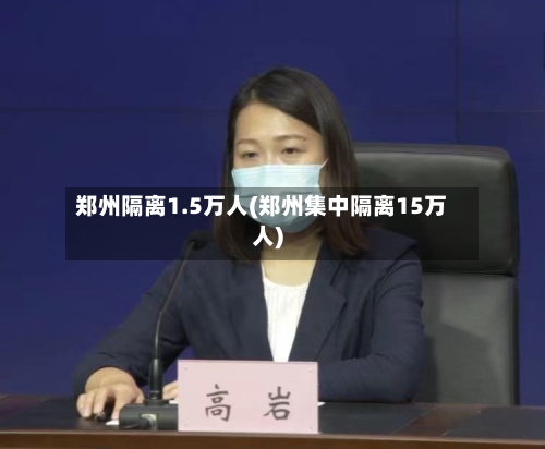 郑州隔离1.5万人(郑州集中隔离15万人)-第3张图片