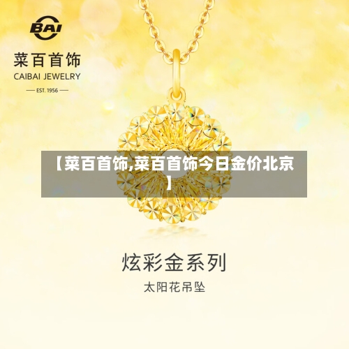 【菜百首饰,菜百首饰今日金价北京】