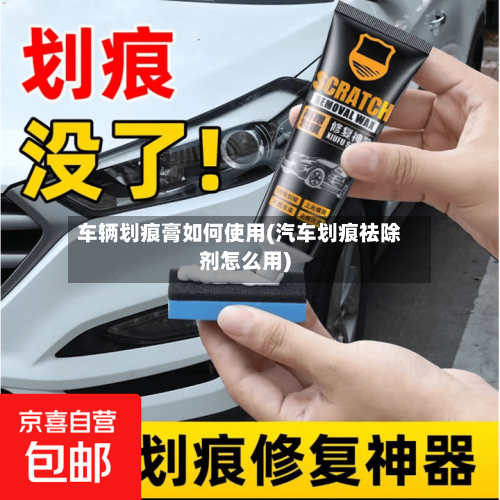 车辆划痕膏如何使用(汽车划痕祛除剂怎么用)