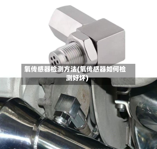 氧传感器检测方法(氧传感器如何检测好坏)-第2张图片