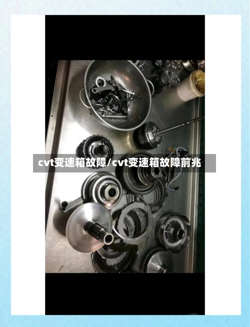 cvt变速箱故障/cvt变速箱故障前兆