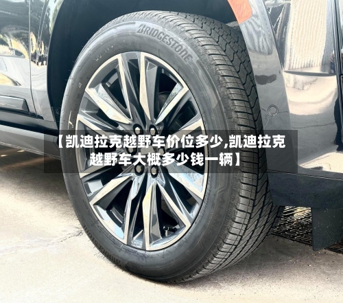 【凯迪拉克越野车价位多少,凯迪拉克越野车大概多少钱一辆】-第3张图片