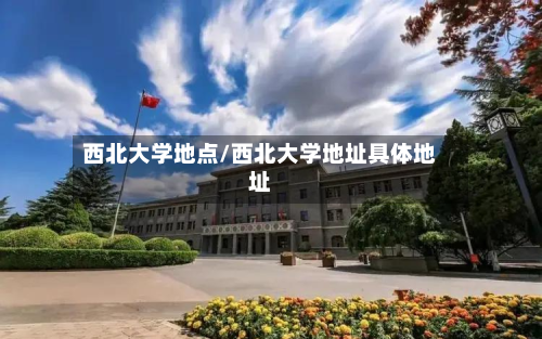 西北大学地点/西北大学地址具体地址-第2张图片