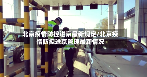 北京疫情防控进京最新规定/北京疫情防控进京管理最新情况-第3张图片