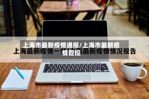 上海市最新疫情通报/上海市最新疫情管控