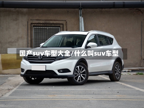 国产suv车型大全/什么叫suv车型