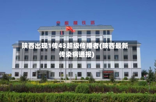 陕西出现1传43超级传播者(陕西最新传染病通报)