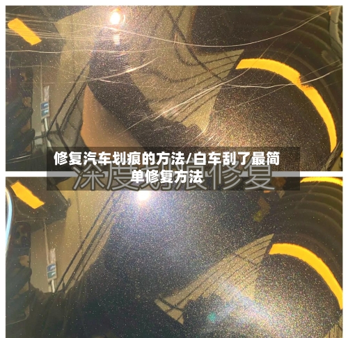 修复汽车划痕的方法/白车刮了最简单修复方法