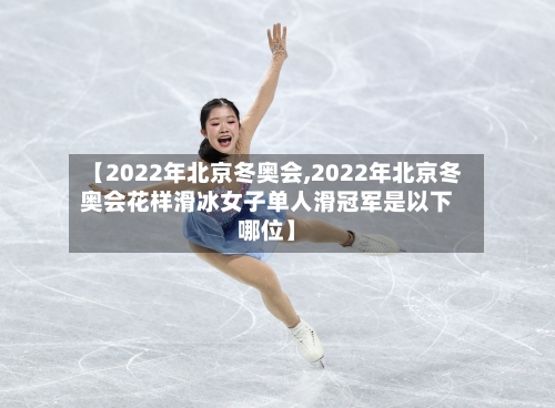 【2022年北京冬奥会,2022年北京冬奥会花样滑冰女子单人滑冠军是以下哪位】-第2张图片