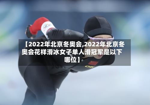 【2022年北京冬奥会,2022年北京冬奥会花样滑冰女子单人滑冠军是以下哪位】