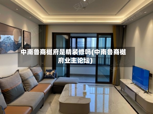 中南鲁商樾府是精装修吗(中南鲁商樾府业主论坛)-第2张图片