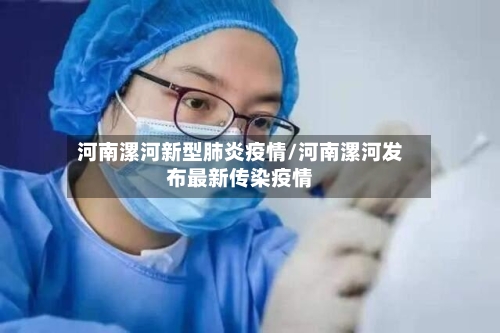 河南漯河新型肺炎疫情/河南漯河发布最新传染疫情-第2张图片