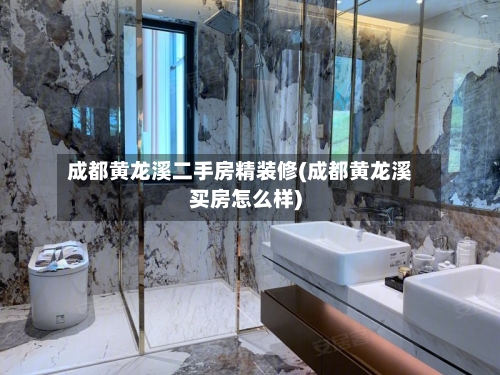 成都黄龙溪二手房精装修(成都黄龙溪买房怎么样)-第3张图片