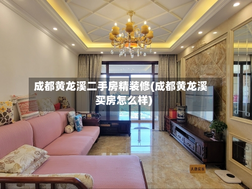 成都黄龙溪二手房精装修(成都黄龙溪买房怎么样)