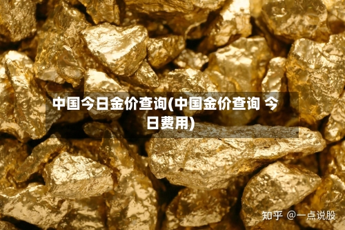 中国今日金价查询(中国金价查询 今日费用)-第3张图片