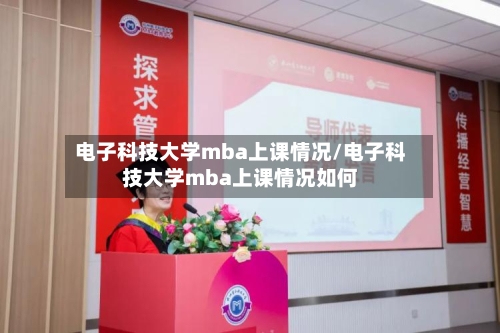 电子科技大学mba上课情况/电子科技大学mba上课情况如何-第3张图片