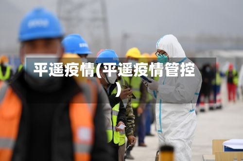 平遥疫情(平遥疫情管控)-第2张图片