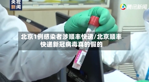 北京1例感染者涉顺丰快递/北京顺丰快递新冠病毒真的假的-第2张图片