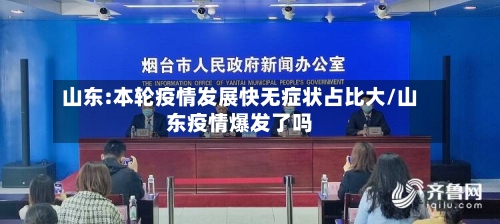 山东:本轮疫情发展快无症状占比大/山东疫情爆发了吗-第2张图片