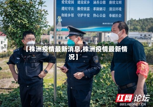 【株洲疫情最新消息,株洲疫情最新情况】