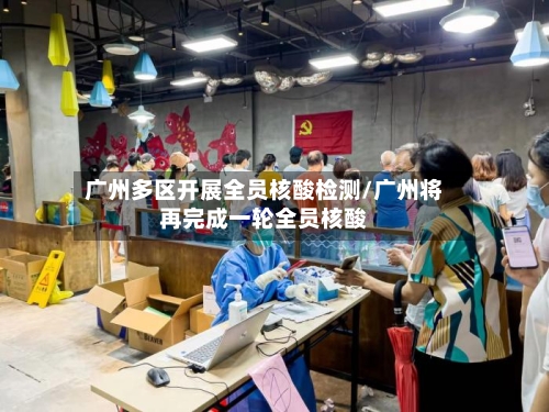 广州多区开展全员核酸检测/广州将再完成一轮全员核酸-第2张图片
