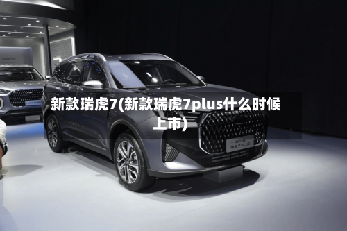 新款瑞虎7(新款瑞虎7plus什么时候上市)-第3张图片